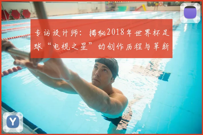 专访设计师:揭秘2018年世界杯足球“电视之星”的创作历程与革新科技