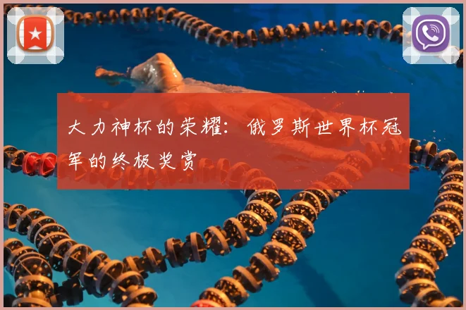 大力神杯的荣耀:俄罗斯世界杯冠军的终极奖赏