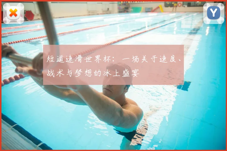 短道速滑世界杯：一场关于速度、战术与梦想的冰上盛宴