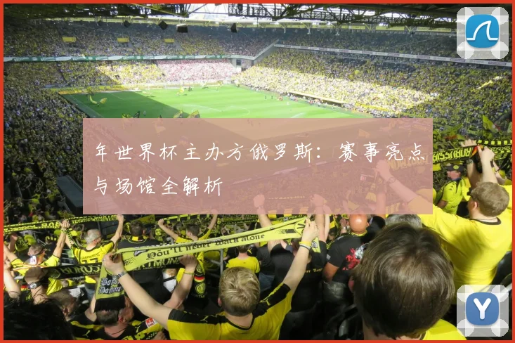年世界杯主办方俄罗斯：赛事亮点与场馆全解析