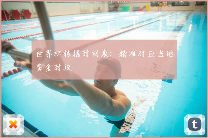 世界杯转播时刻表：精准对应当地黄金时段