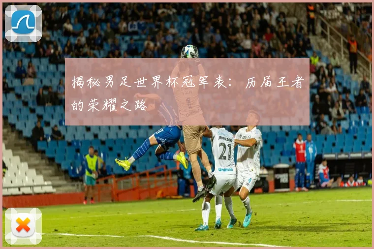 揭秘男足世界杯冠军表：历届王者的荣耀之路