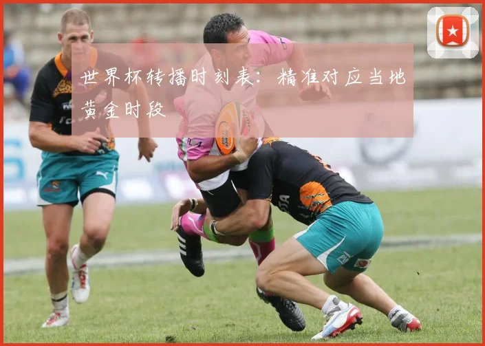 世界杯转播时刻表：精准对应当地黄金时段