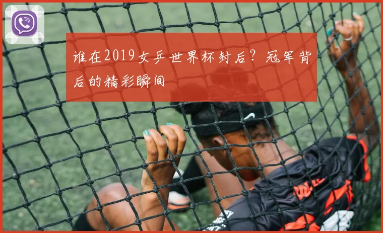 谁在2019女乒世界杯封后？冠军背后的精彩瞬间