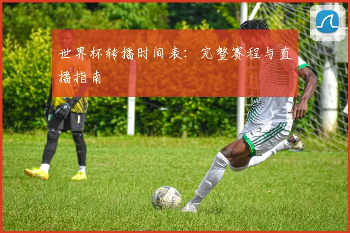 世界杯转播时间表：完整赛程与直播指南