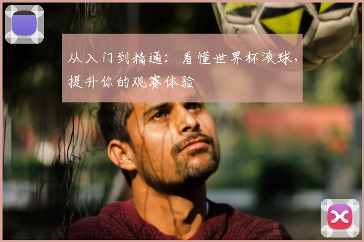 从入门到精通:看懂世界杯滚球,提升你的观赛体验