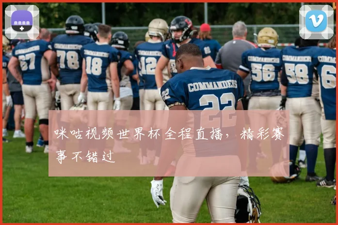 咪咕视频世界杯全程直播，精彩赛事不错过