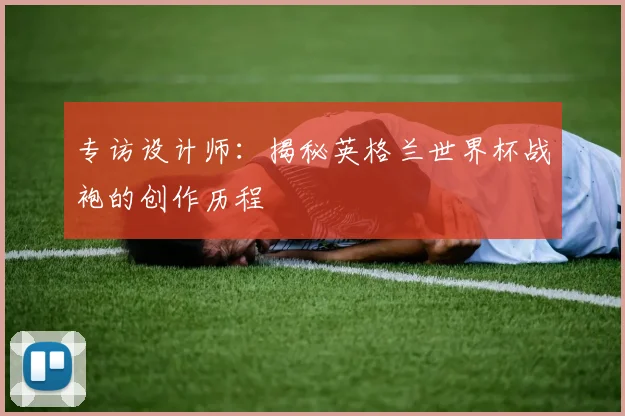 专访设计师:揭秘英格兰世界杯战袍的创作历程