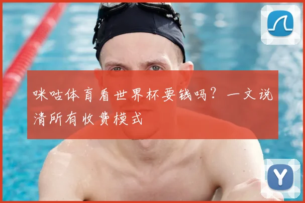 咪咕体育看世界杯要钱吗？一文说清所有收费模式