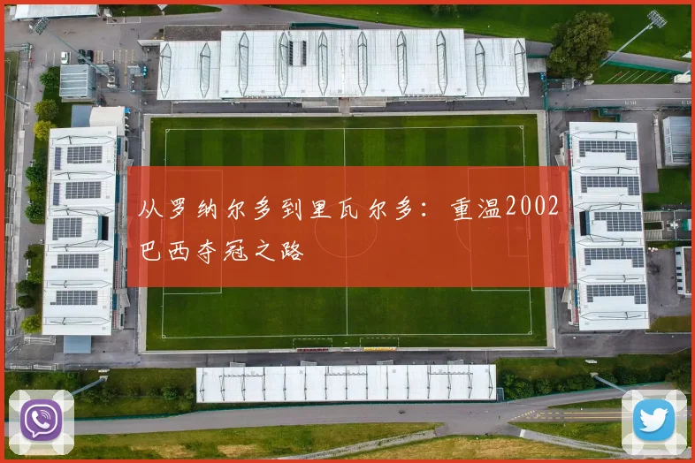 从罗纳尔多到里瓦尔多：重温2002巴西夺冠之路