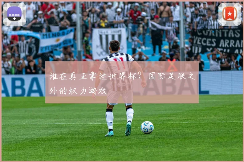 谁在真正掌控世界杯？国际足联之外的权力游戏