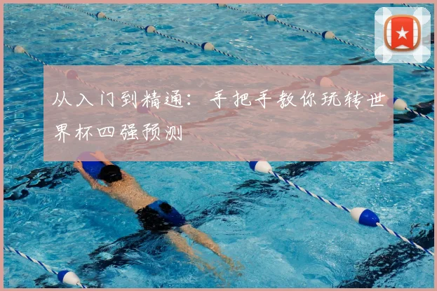 从入门到精通：手把手教你玩转世界杯四强预测