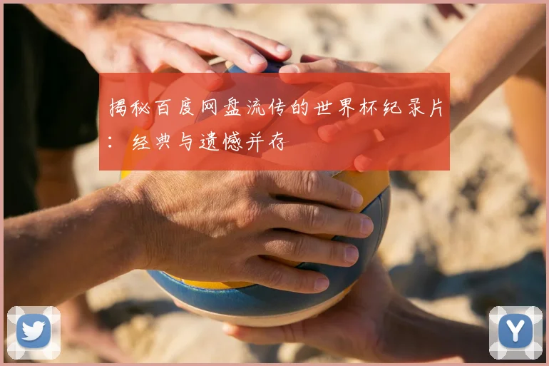揭秘百度网盘流传的世界杯纪录片：经典与遗憾并存