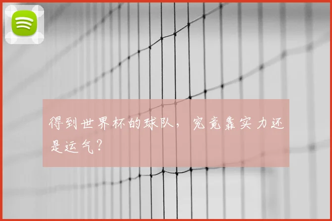 得到世界杯的球队,究竟靠实力还是运气?