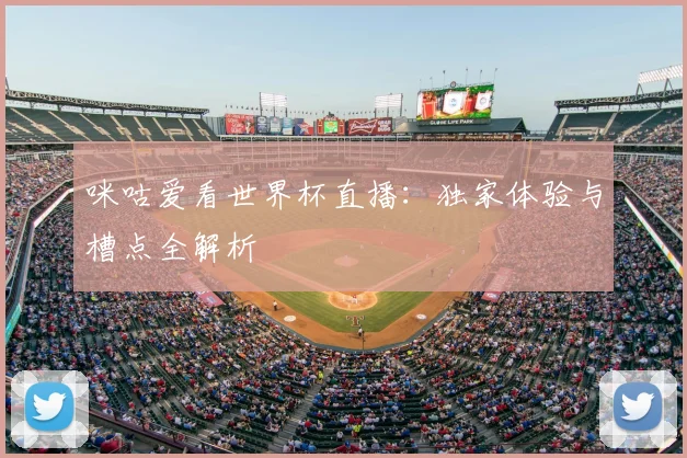 咪咕爱看世界杯直播：独家体验与槽点全解析