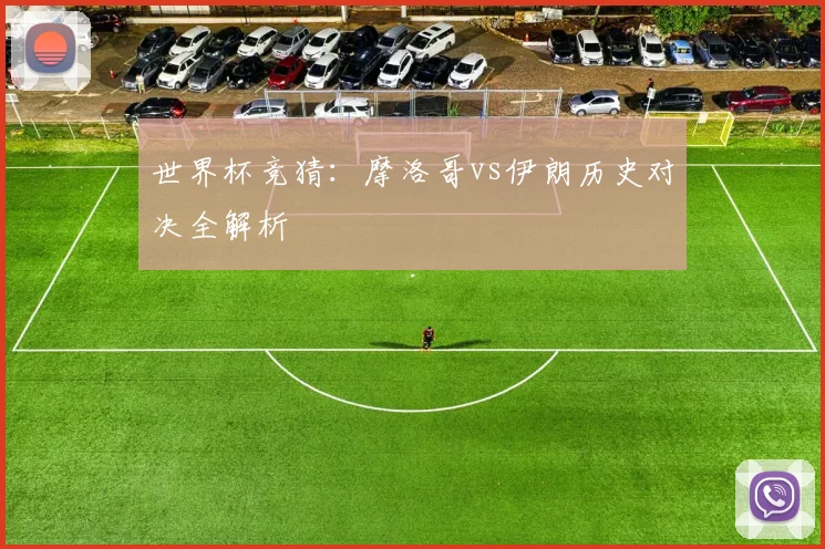 世界杯竞猜：摩洛哥vs伊朗历史对决全解析