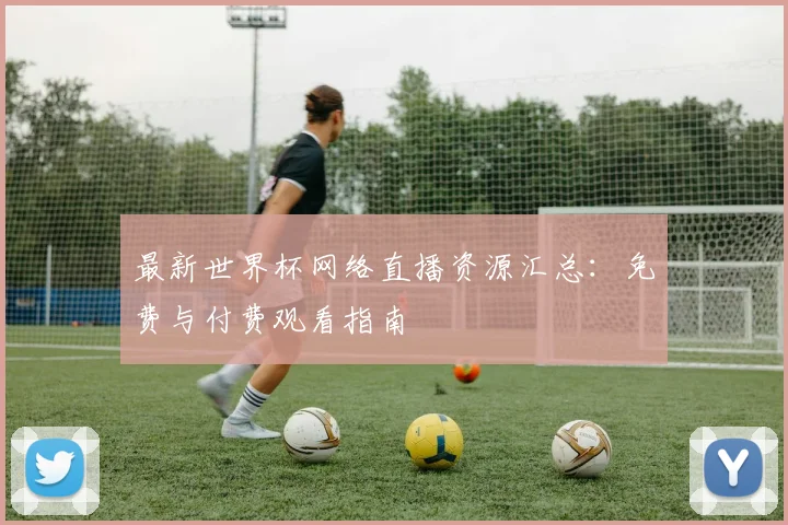最新世界杯网络直播资源汇总：免费与付费观看指南