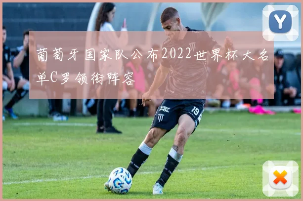 葡萄牙国家队公布2022世界杯大名单C罗领衔阵容